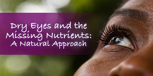 Dry Eyes and the Missing Nutrients: A Natural Approach That Works