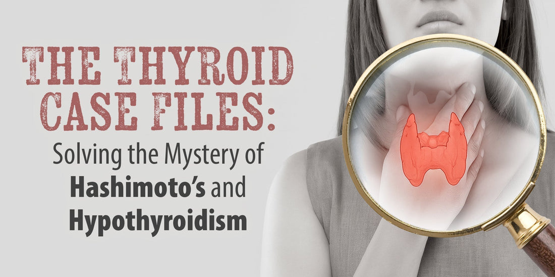 The Thyroid Case Files: Solving the Mystery of Hashimoto’s and Hypothyroidism